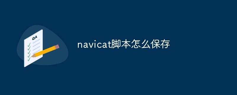 navicat脚本怎么保存