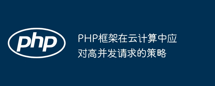 PHP框架在云计算中应对高并发请求的策略