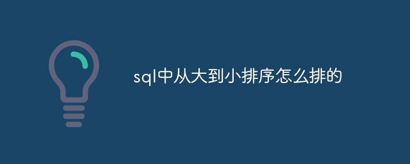 sql中从大到小排序怎么排的