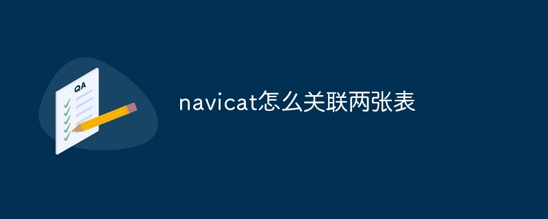 navicat怎么关联两张表