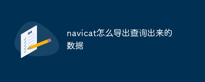 navicat怎么导出查询出来的数据