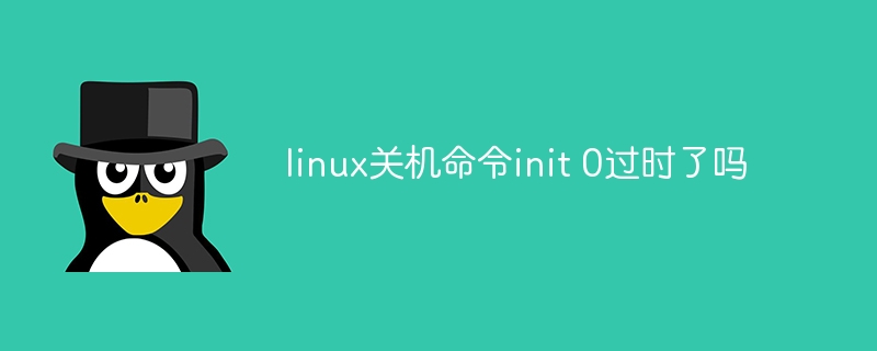 linux关机命令init 0过时了吗