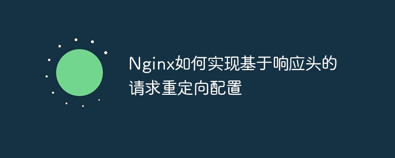 nginx如何实现基于响应头的请求重定向配置