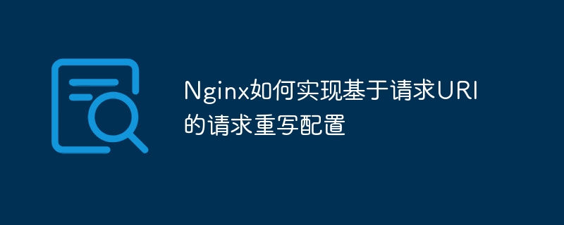 Nginx如何实现基于请求URI的请求重写配置