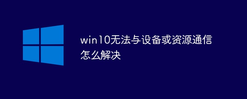 win10无法与设备或资源通信怎么解决