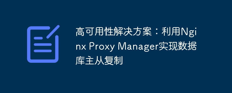 高可用性解决方案：利用nginx proxy manager实现数据库主从复制