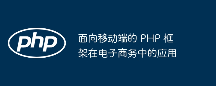 面向移动端的 PHP 框架在电子商务中的应用