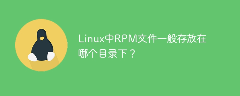 linux中rpm文件一般存放在哪个目录下？