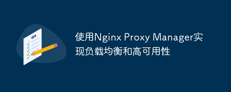 使用nginx proxy manager实现负载均衡和高可用性