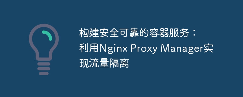 构建安全可靠的容器服务：利用nginx proxy manager实现流量隔离