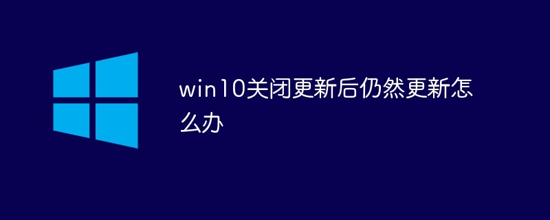 win10关闭更新后仍然更新怎么办