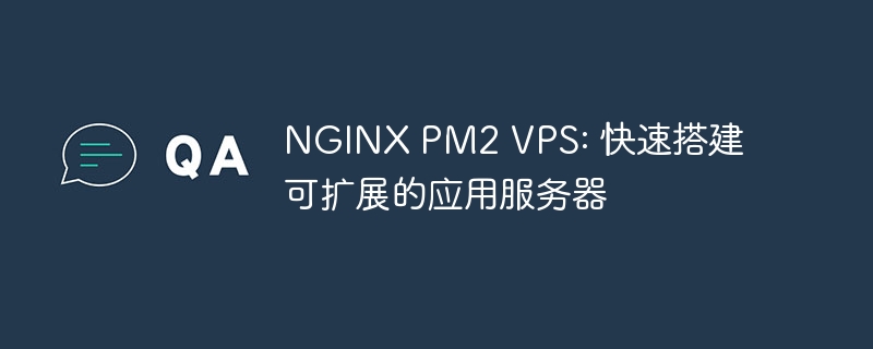 nginx pm2 vps: 快速搭建可扩展的应用服务器