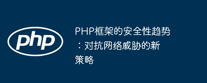 PHP框架的安全性趋势：对抗网络威胁的新策略