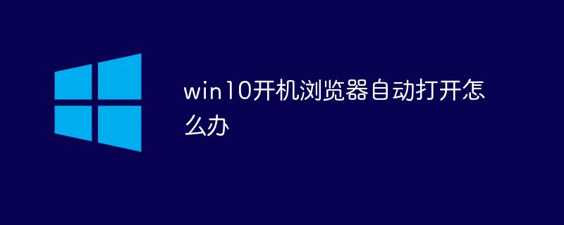 win10开机浏览器自动打开怎么办