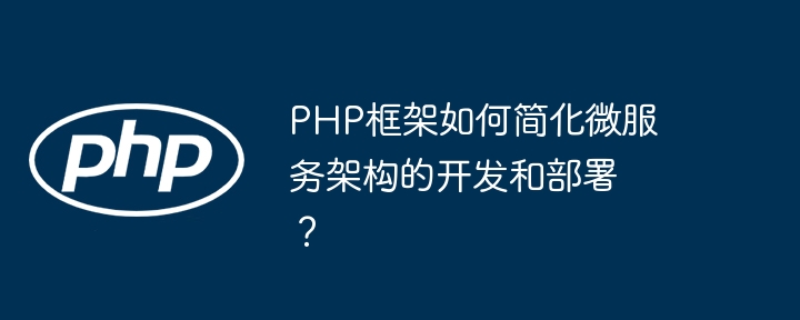 PHP框架如何简化微服务架构的开发和部署？