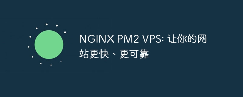 NGINX PM2 VPS: 让你的网站更快、更可靠