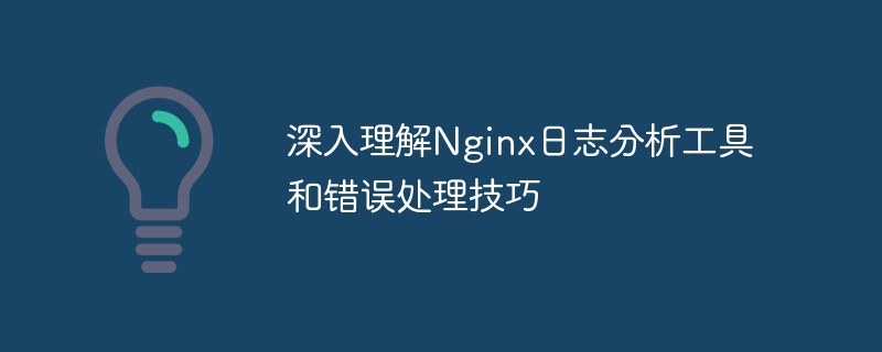 深入理解nginx日志分析工具和错误处理技巧