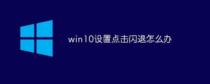 win10设置点击闪退怎么办