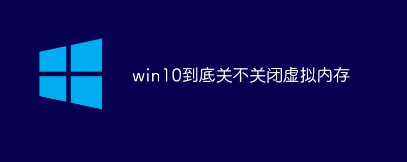 win10到底关不关闭虚拟内存