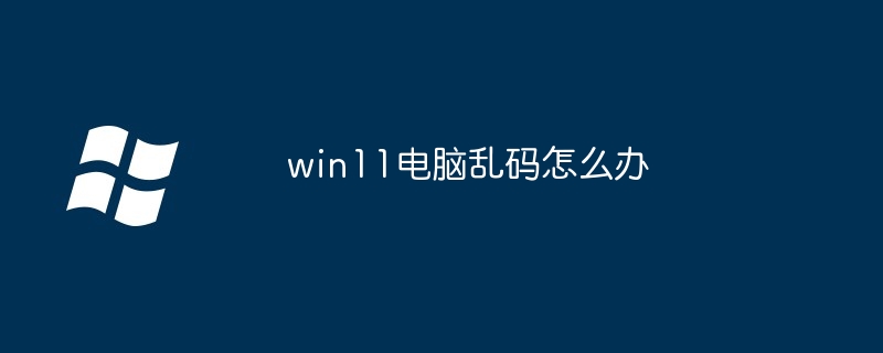 win11电脑乱码怎么办