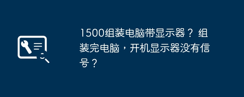 1500组装电脑带显示器？ 组装完电脑，开机显示器没有信号？