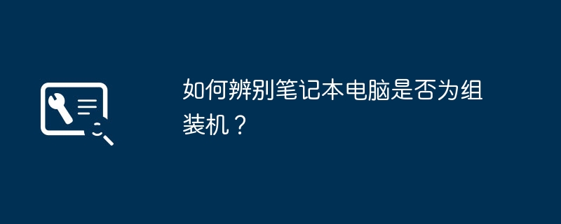 如何辨别笔记本电脑是否为组装机？