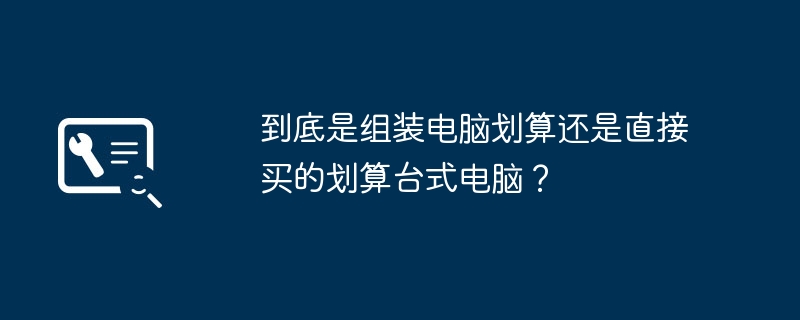 到底是组装电脑划算还是直接买的划算台式电脑？