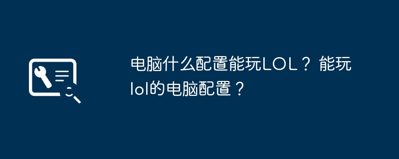 电脑什么配置能玩LOL？ 能玩lol的电脑配置？