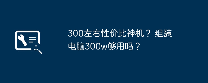 300左右性价比神机？ 组装电脑300w够用吗？