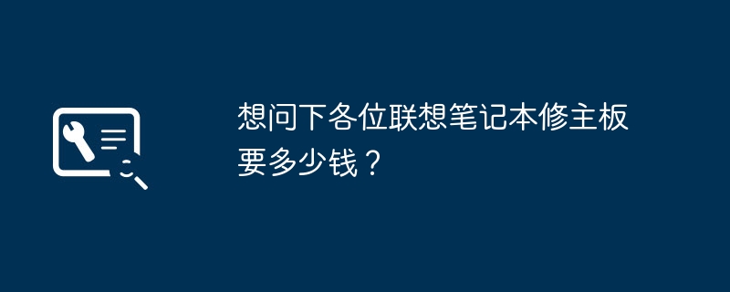 想问下各位联想笔记本修主板要多少钱？