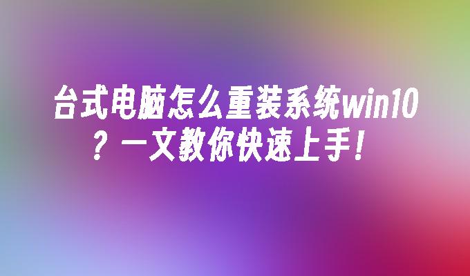 台式电脑怎么重装系统win10一文教你快速上手！