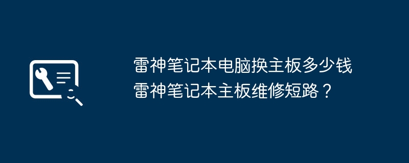 雷神笔记本电脑换主板多少钱雷神笔记本主板维修短路？