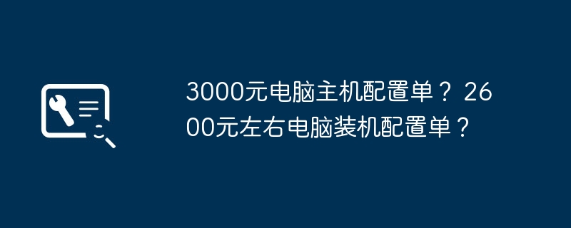 3000元电脑主机配置单？ 2600元左右电脑装机配置单？