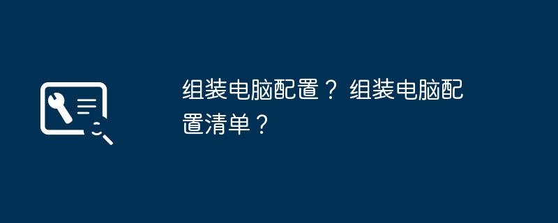 组装电脑配置？ 组装电脑配置清单？