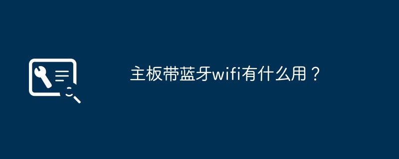 主板带蓝牙wifi有什么用？