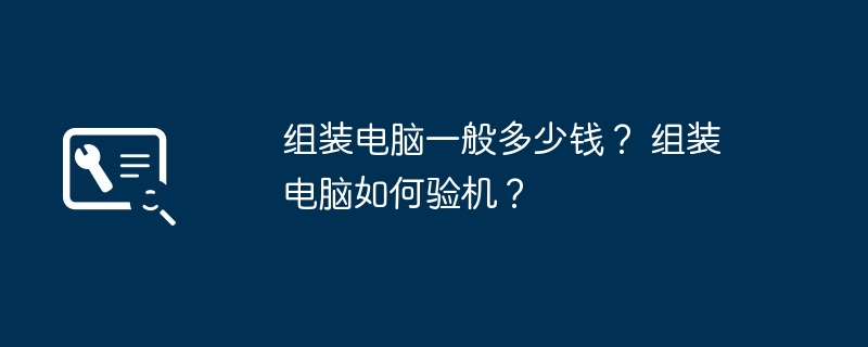 组装电脑一般多少钱？ 组装电脑如何验机？