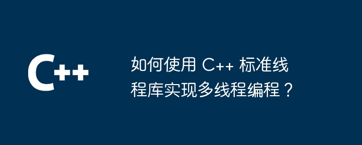 如何使用 C++ 标准线程库实现多线程编程？