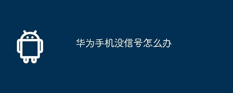 华为手机没信号怎么办