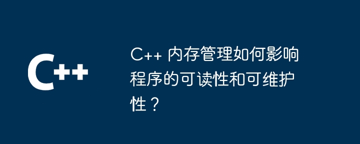 C++ 内存管理如何影响程序的可读性和可维护性？