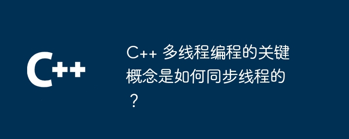 C++ 多线程编程的关键概念是如何同步线程的？