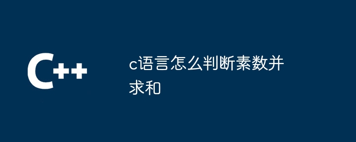 c语言怎么判断素数并求和