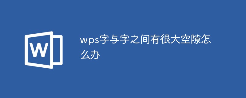 wps字与字之间有很大空隙怎么办