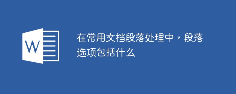 在常用文档段落处理中，段落选项包括什么