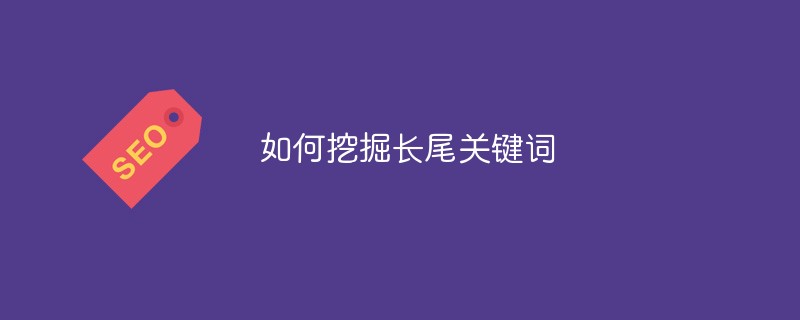 如何挖掘长尾关键词