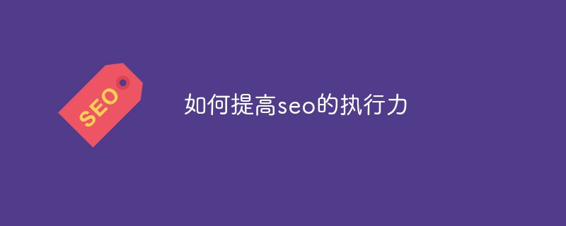 如何提高seo的执行力