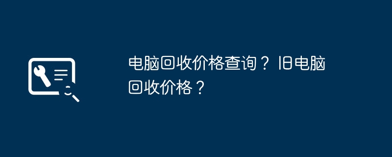 电脑回收价格查询？ 旧电脑回收价格？