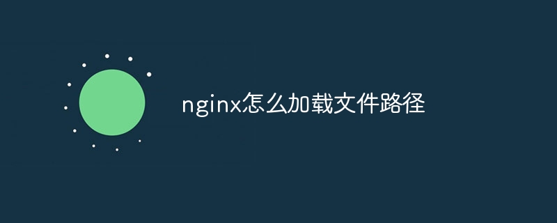 nginx怎么加载文件路径