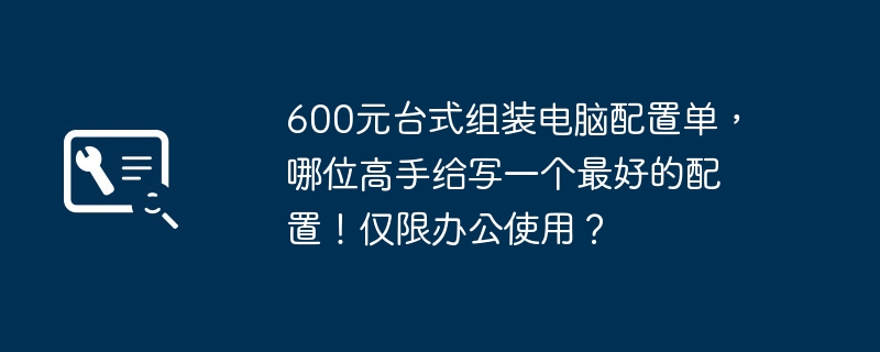 600元台式组装电脑配置单，哪位高手给写一个最好的配置！仅限办公使用？