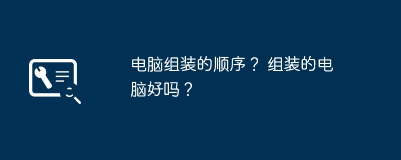 电脑组装的顺序？ 组装的电脑好吗？