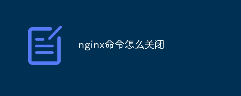 nginx命令怎么关闭